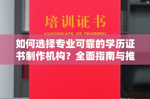 中江如何选择专业可靠的学历证书制作机构？全面指南与推荐
